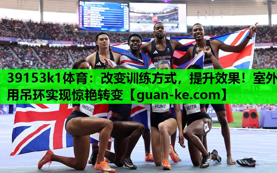 39153k1体育：改变训练方式，提升效果！室外用吊环实现惊艳转变