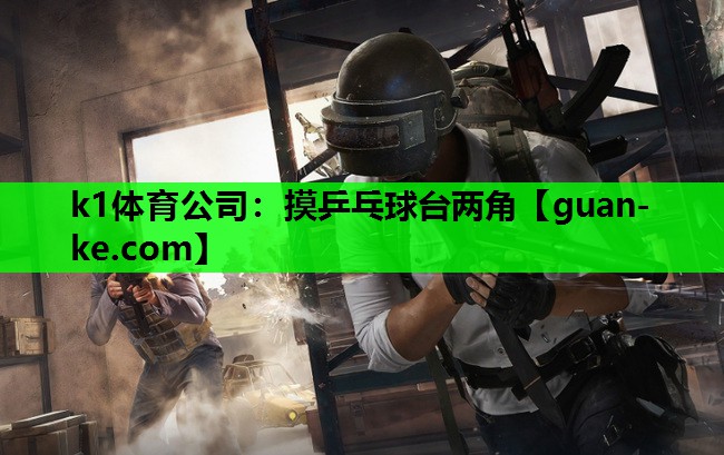 k1体育公司：摸乒乓球台两角
