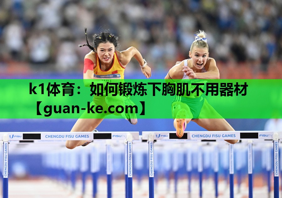 k1体育：如何锻炼下胸肌不用器材