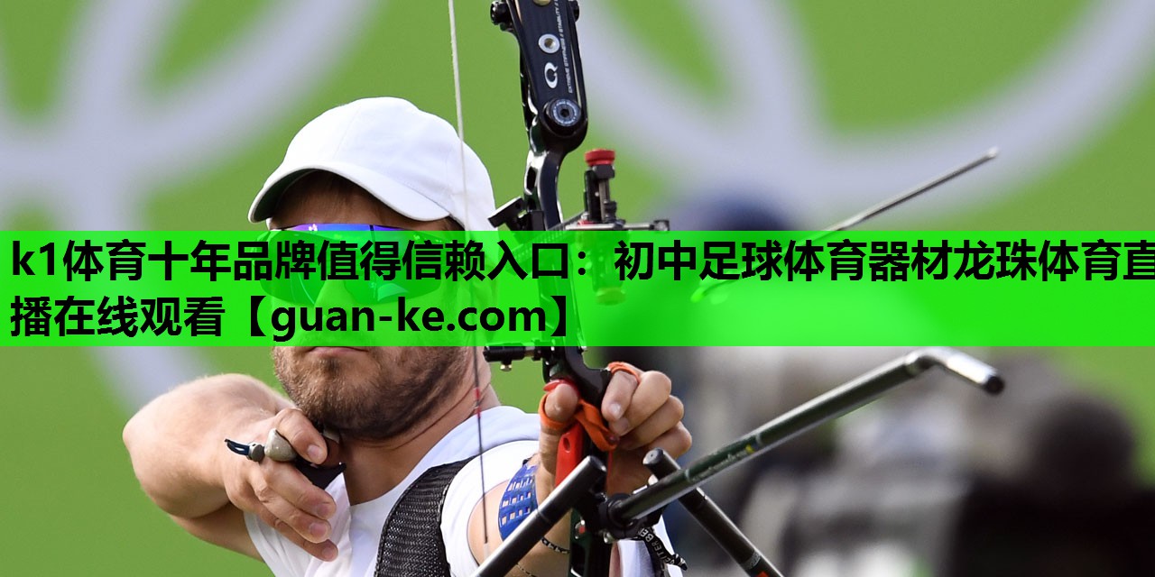 k1体育十年品牌值得信赖入口：初中足球体育器材龙珠体育直播在线观看
