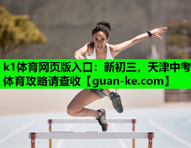 k1体育网页版入口：新初三，天津中考体育攻略请查收