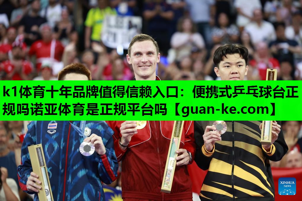 k1体育十年品牌值得信赖入口：便携式乒乓球台正规吗诺亚体育是正规平台吗