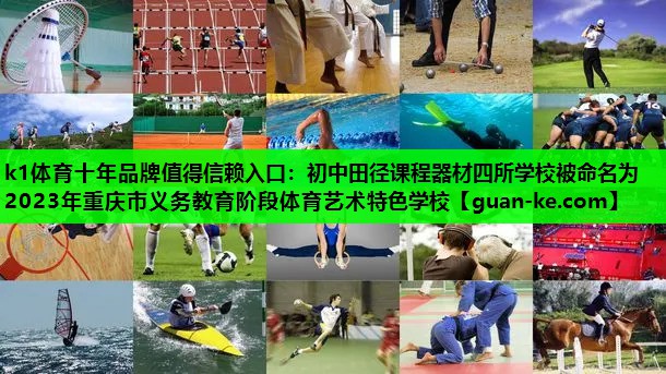 k1体育十年品牌值得信赖入口：初中田径课程器材四所学校被命名为2023年重庆市义务教育阶段体育艺术特色学校