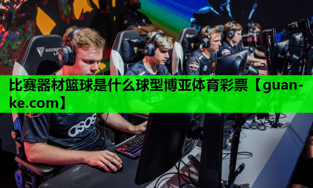 比赛器材篮球是什么球型博亚体育彩票