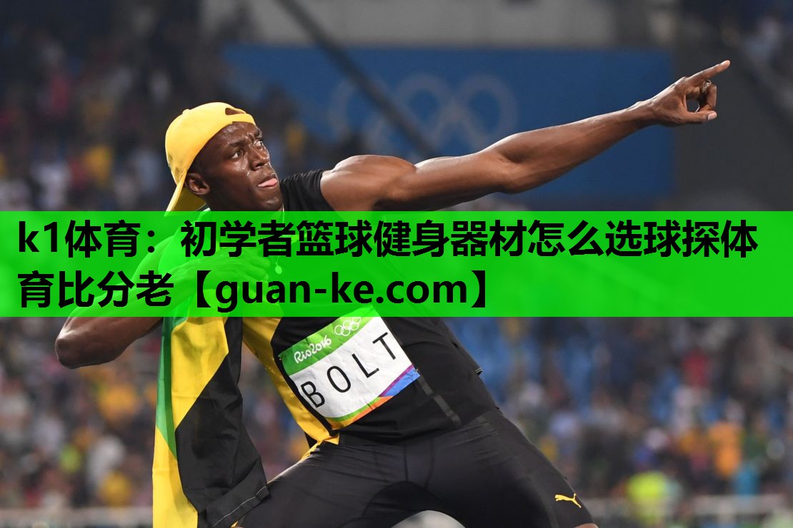 k1体育：初学者篮球健身器材怎么选球探体育比分老