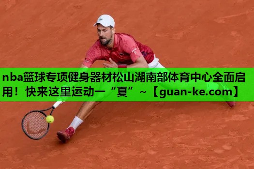nba篮球专项健身器材松山湖南部体育中心全面启用！快来这里运动一“夏”~