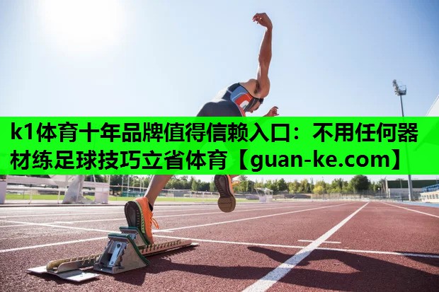 k1体育十年品牌值得信赖入口：不用任何器材练足球技巧立省体育