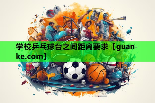 学校乒乓球台之间距离要求