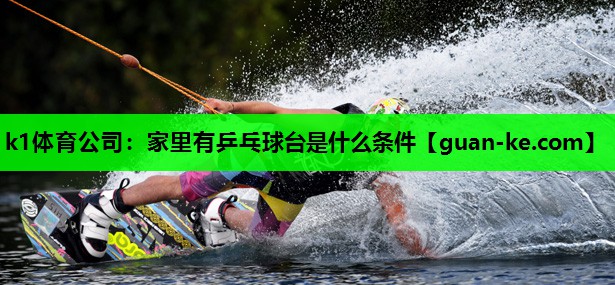 k1体育公司：家里有乒乓球台是什么条件