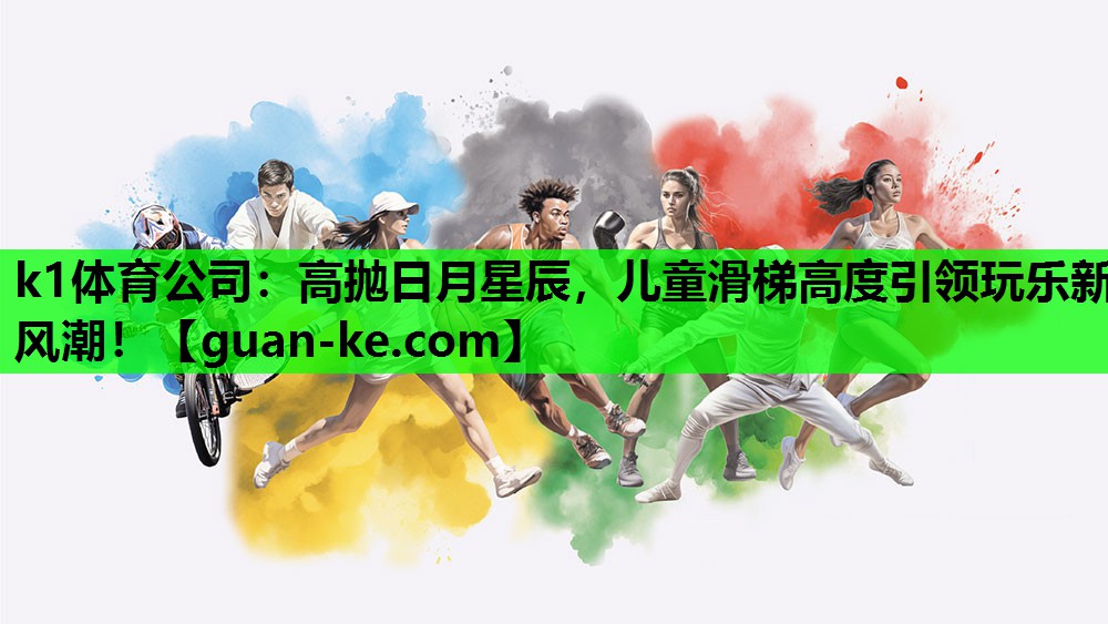 k1体育公司：高抛日月星辰，儿童滑梯高度引领玩乐新风潮！