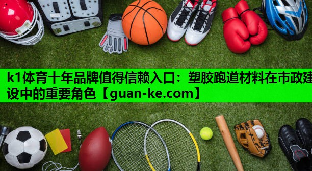 k1体育十年品牌值得信赖入口：塑胶跑道材料在市政建设中的重要角色