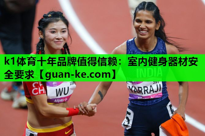 k1体育十年品牌值得信赖：室内健身器材安全要求