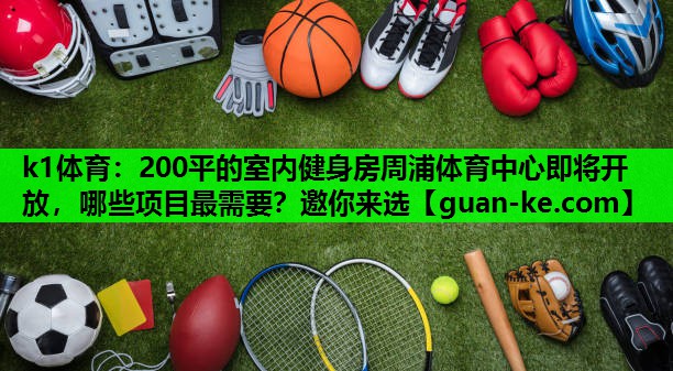 k1体育：200平的室内健身房周浦体育中心即将开放，哪些项目最需要？邀你来选