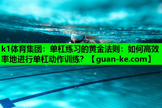 k1体育集团：单杠练习的黄金法则：如何高效率地进行单杠动作训练？