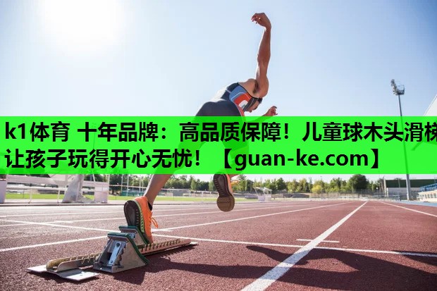 k1体育 十年品牌：高品质保障！儿童球木头滑梯让孩子玩得开心无忧！