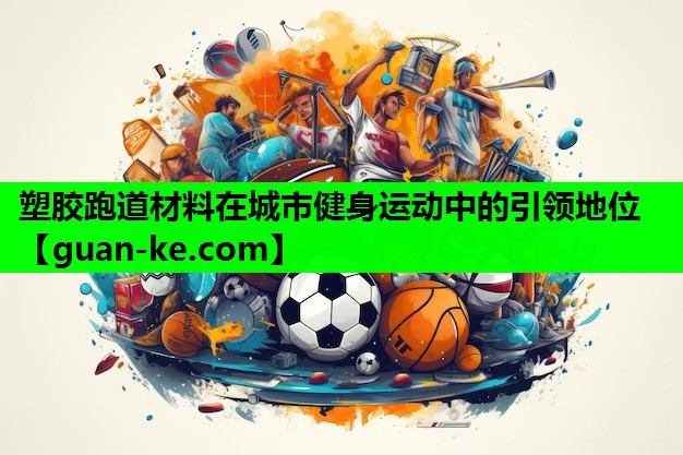 塑胶跑道材料在城市健身运动中的引领地位