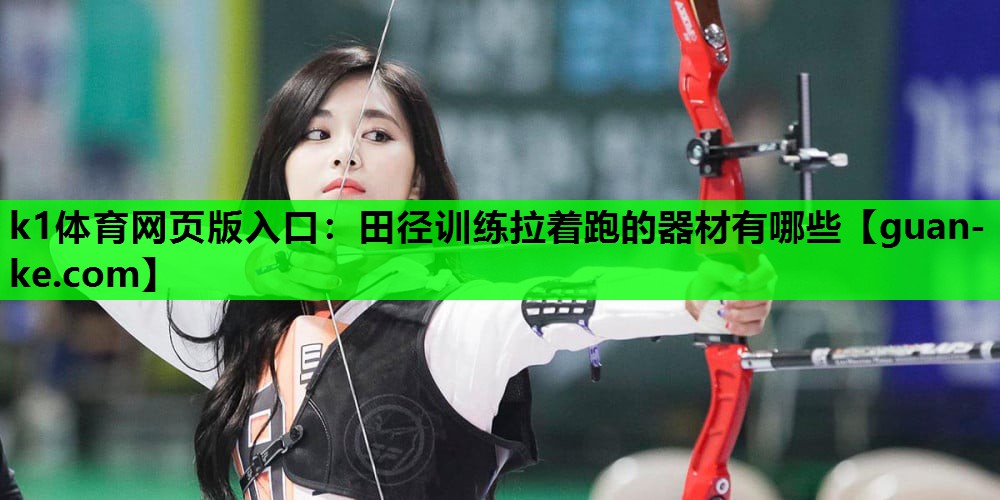 k1体育网页版入口：田径训练拉着跑的器材有哪些