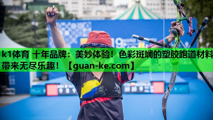 k1体育 十年品牌：美妙体验！色彩斑斓的塑胶跑道材料带来无尽乐趣！