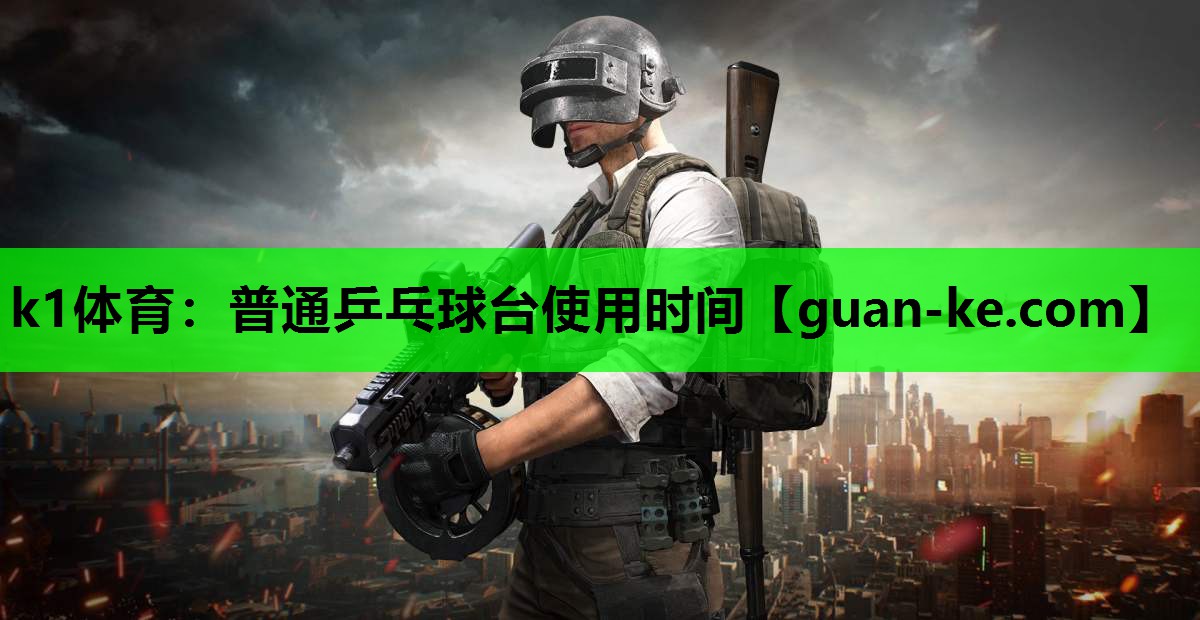 k1体育：普通乒乓球台使用时间