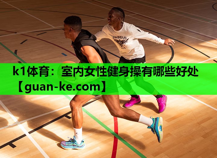 k1体育：室内女性健身操有哪些好处