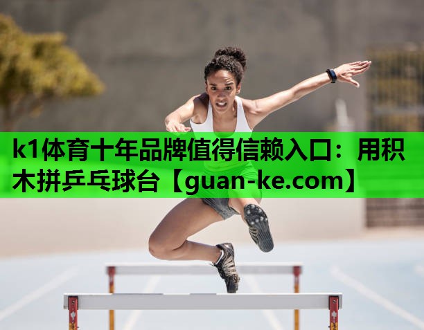 k1体育十年品牌值得信赖入口：用积木拼乒乓球台