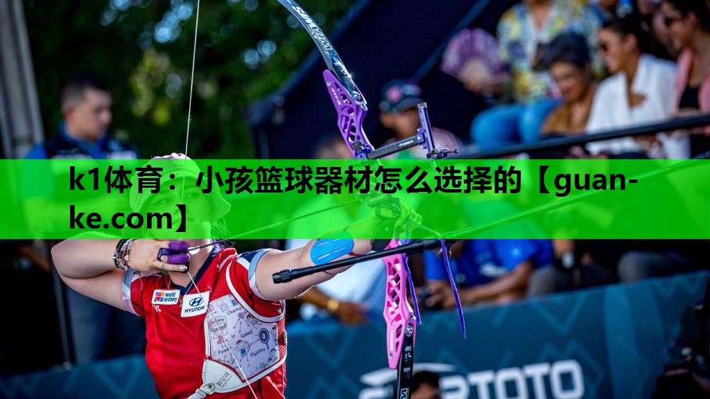 k1体育：小孩篮球器材怎么选择的