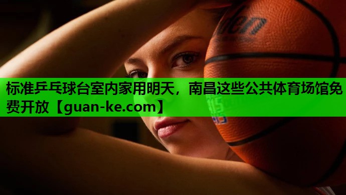 标准乒乓球台室内家用明天，南昌这些公共体育场馆免费开放
