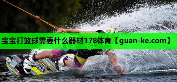 宝宝打篮球需要什么器材178体育
