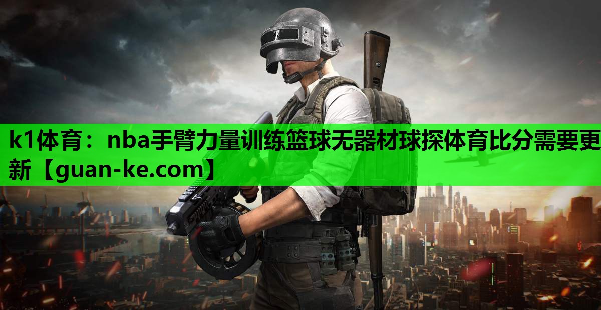 k1体育：nba手臂力量训练篮球无器材球探体育比分需要更新