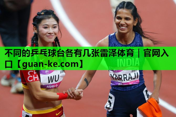 不同的乒乓球台各有几张雷泽体育｜官网入口