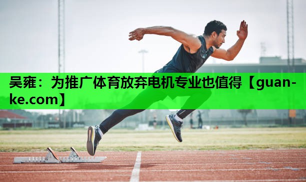 吴雍：为推广体育放弃电机专业也值得