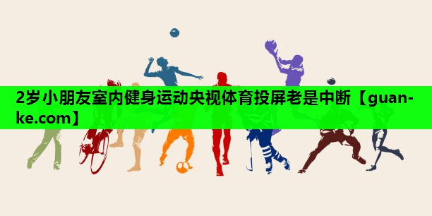 2岁小朋友室内健身运动央视体育投屏老是中断