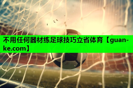 不用任何器材练足球技巧立省体育