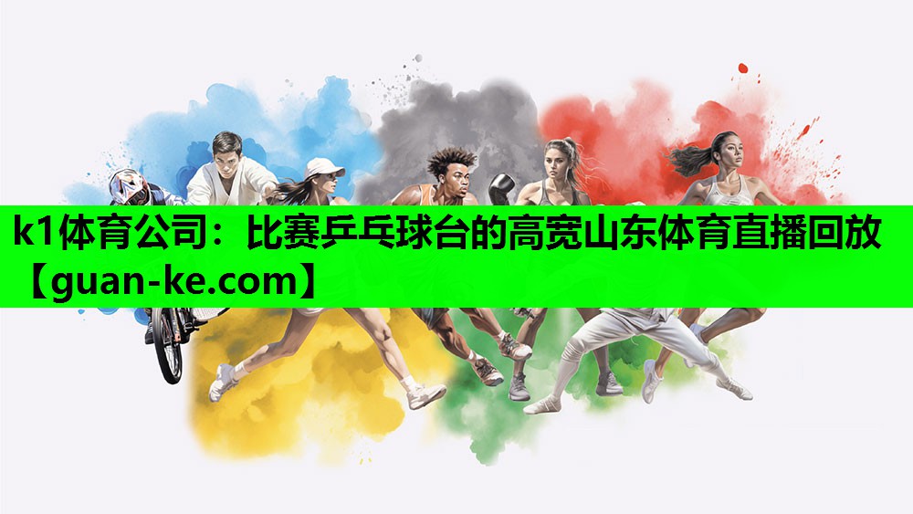 k1体育公司：比赛乒乓球台的高宽山东体育直播回放