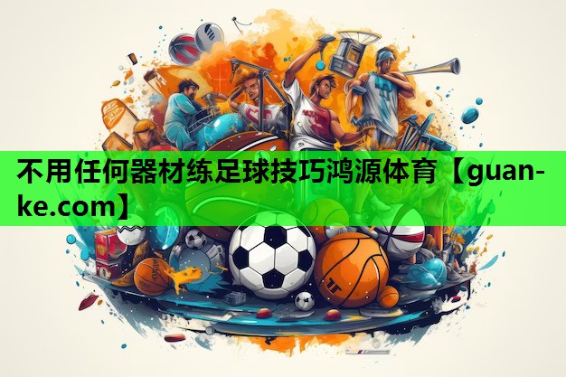 不用任何器材练足球技巧鸿源体育
