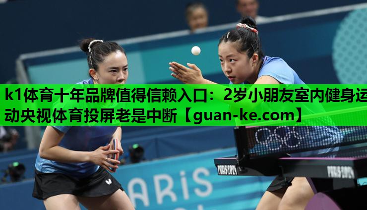 k1体育十年品牌值得信赖入口：2岁小朋友室内健身运动央视体育投屏老是中断