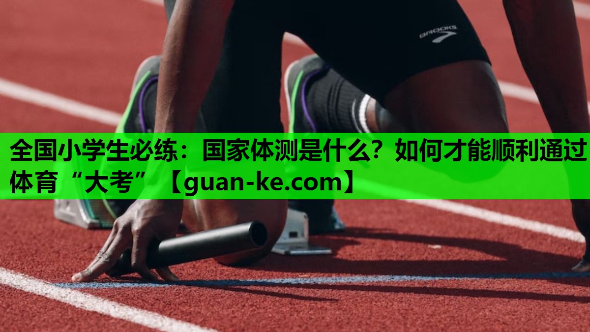 全国小学生必练：国家体测是什么？如何才能顺利通过体育“大考”
