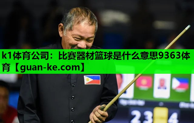 k1体育公司：比赛器材篮球是什么意思9363体育