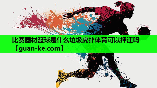 比赛器材篮球是什么垃圾虎扑体育可以押注吗