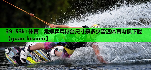 39153k1体育：常规乒乓球台尺寸是多少雷速体育电视下载