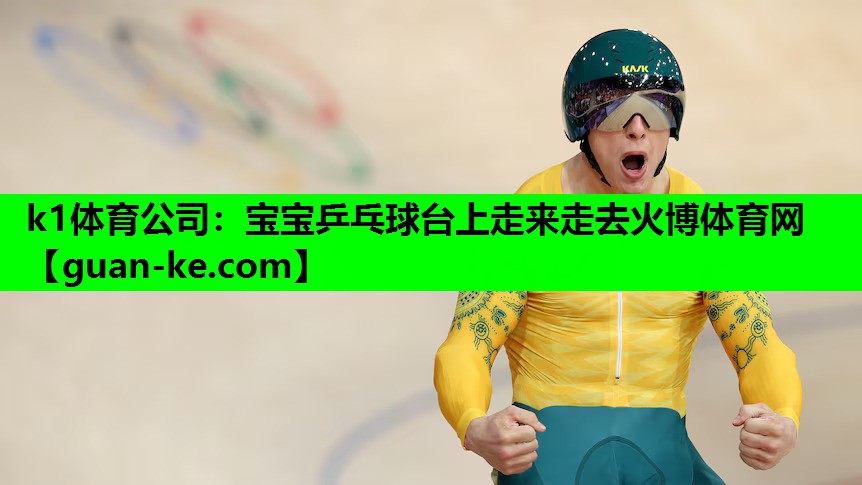 k1体育公司：宝宝乒乓球台上走来走去火博体育网