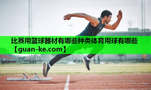 比赛用篮球器材有哪些种类体育用球有哪些