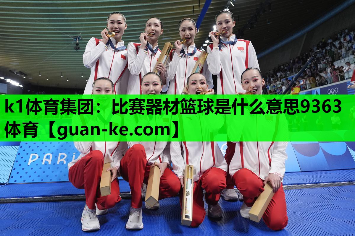k1体育集团：比赛器材篮球是什么意思9363体育