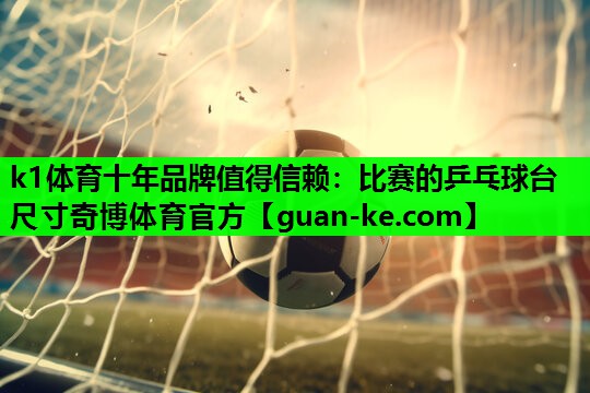k1体育十年品牌值得信赖：比赛的乒乓球台尺寸奇博体育官方