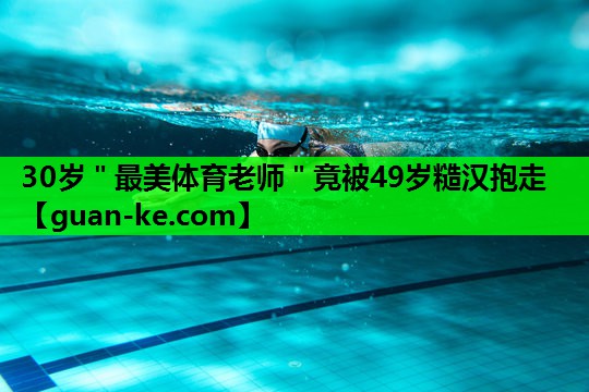 30岁＂最美体育老师＂竟被49岁糙汉抱走