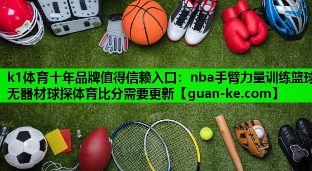 k1体育十年品牌值得信赖入口：nba手臂力量训练篮球无器材球探体育比分需要更新