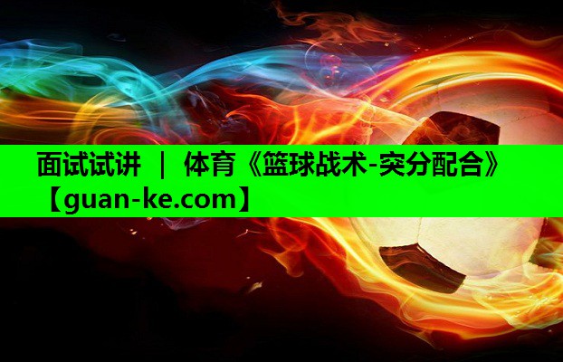 面试试讲 ｜ 体育《篮球战术-突分配合》