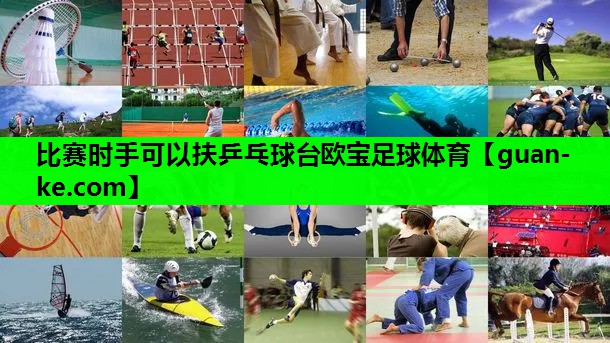 比赛时手可以扶乒乓球台欧宝足球体育