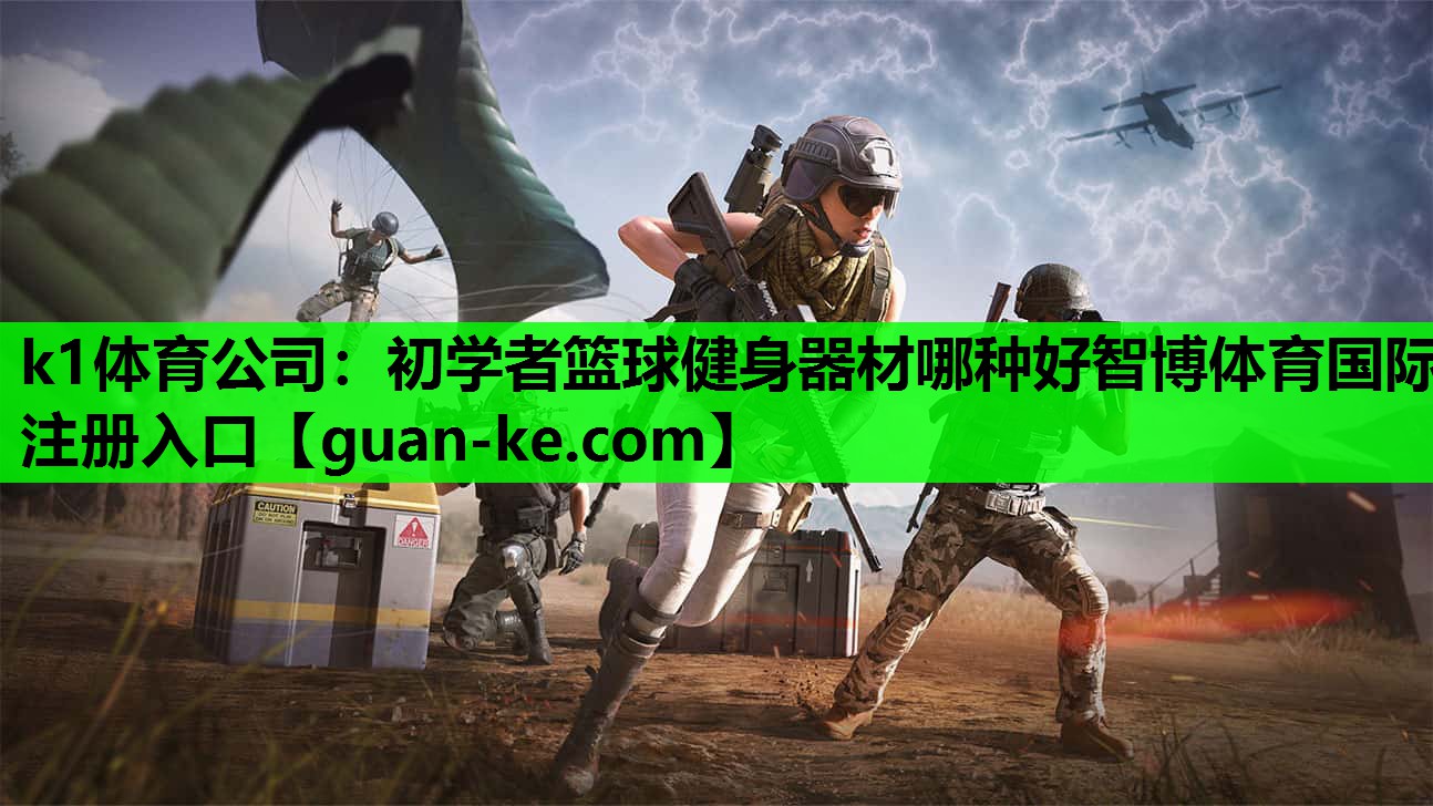 k1体育公司：初学者篮球健身器材哪种好智博体育国际注册入口