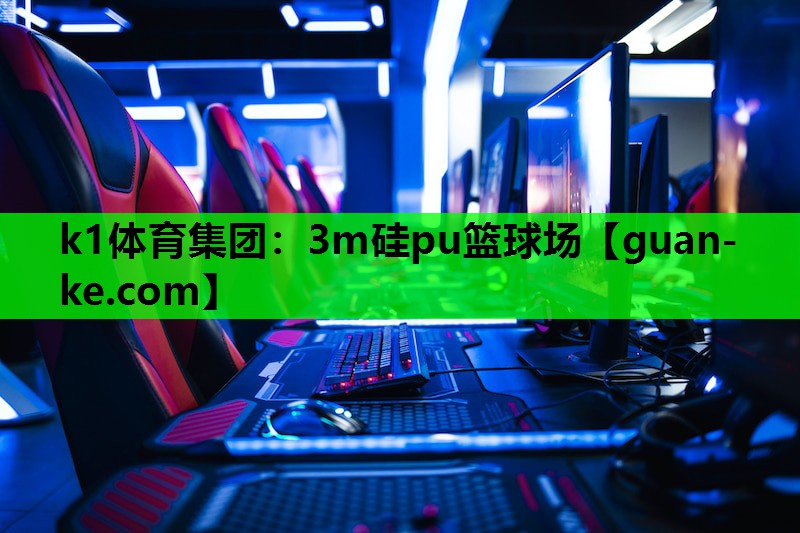 k1体育集团：3m硅pu篮球场